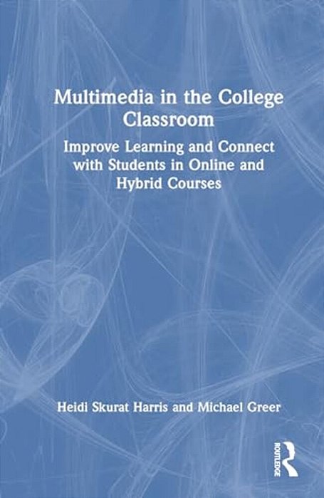 Multimedia In The College Classroom: Improve Learning And Connect With Students In Online And Hybrid Courses-..