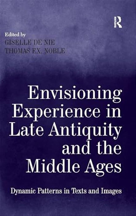 Envisioning Experience In Late Antiquity And The Middle Ages: Dynamic Patterns In Texts And Images-..
