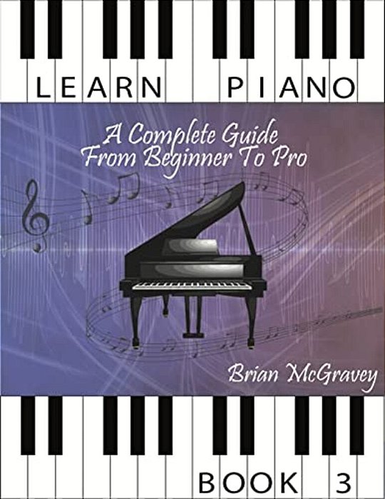 Learn Piano: A Complete Guide From Beginner To Pro Book 3-..
