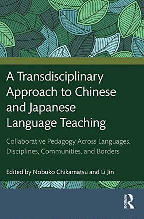 A Transdisciplinary Approach To Chinese And Japanese Language Teaching: Collaborative Pedagogy Across Languages, Disciplines, Communities, And Borders-..