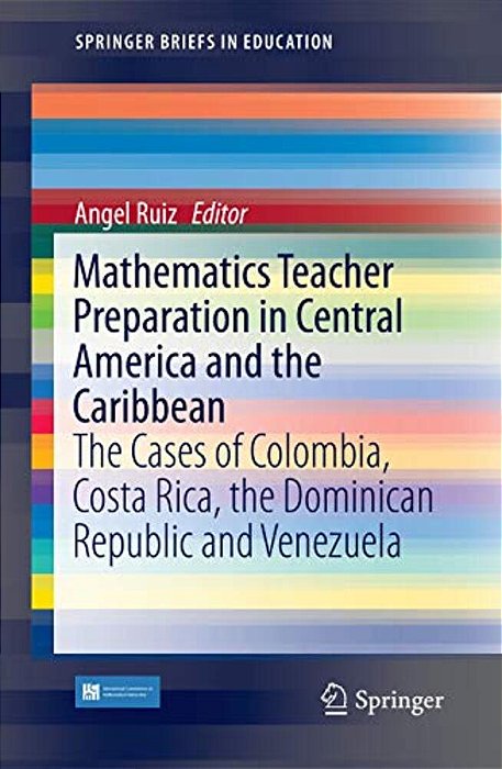Mathematics Teacher Preparation In Central America And The Caribbean: The Cases Of Colombia, Costa Rica, The Dominican Republic And Venezuela-..