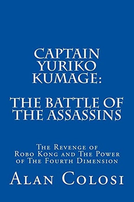 Captain Yuriko Kumage: The Battle Of The Assassins: The Revenge Of Robo Kong And The Power Of The Fourth Dimension-..