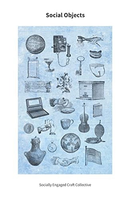 Social Objects: Essays, Interviews, Projects And Interventions On Socially Engaged Craft-..