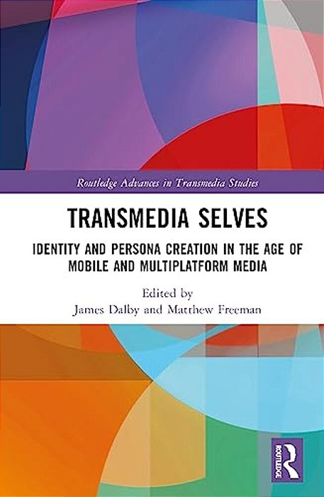 Transmedia Selves: Identity And Persona Creation In The Age Of Mobile And Multiplatform Media-..
