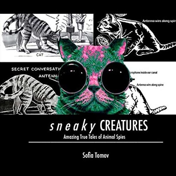 Sneaky Creatures: Amazing True Tales Of Animal Spies-..