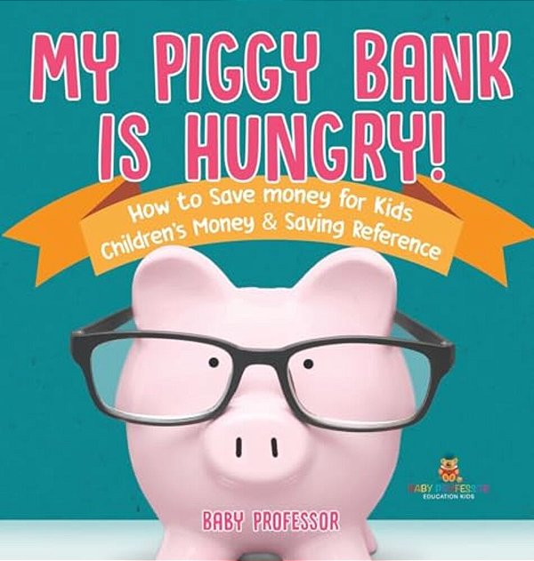 My Piggy Bank Is Hungry! How To Save Money For Kids Children's Money & Saving Reference-..