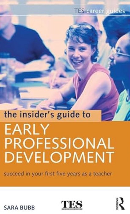 The Insider's Guide To Early Professional Development: Succeed In Your First Five Years As A Teacher-..