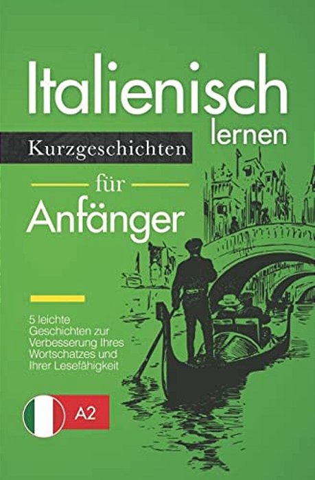 Italienisch Lernen: Kurzgeschichten Für Anfänger - 5 Leichte Geschichten Zur Verbesserung Ihres Wortschatzes Und Ihrer Lesefähigkeit-..