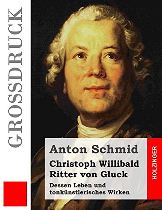 Christoph Willibald Ritter Von Gluck (Großdruck): Dessen Leben Und Tonkünstlerisches Wirken-..