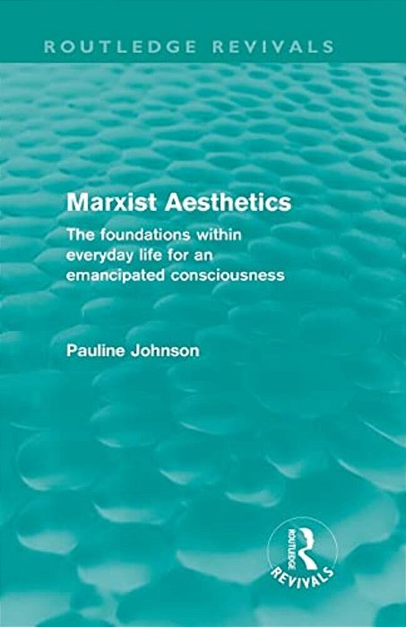 Marxist Aesthetics: The Foundations Within Everyday Life For An Emancipated Consciousness-..