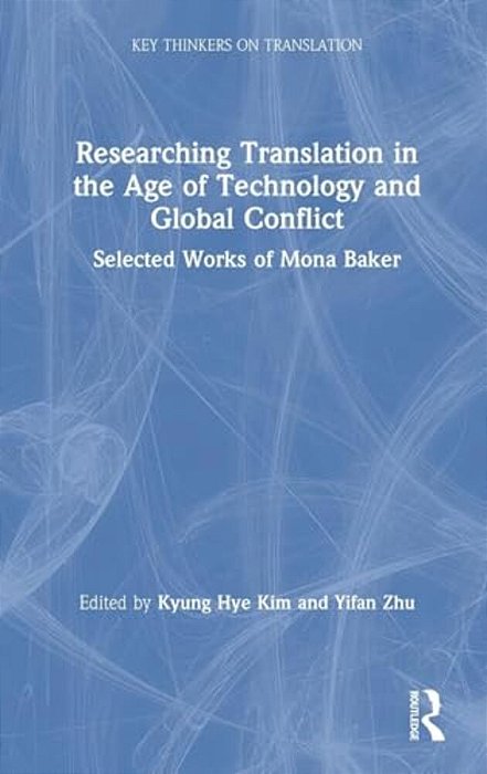 Researching Translation In The Age Of Technology And Global Conflict: Selected Works Of Mona Baker-..