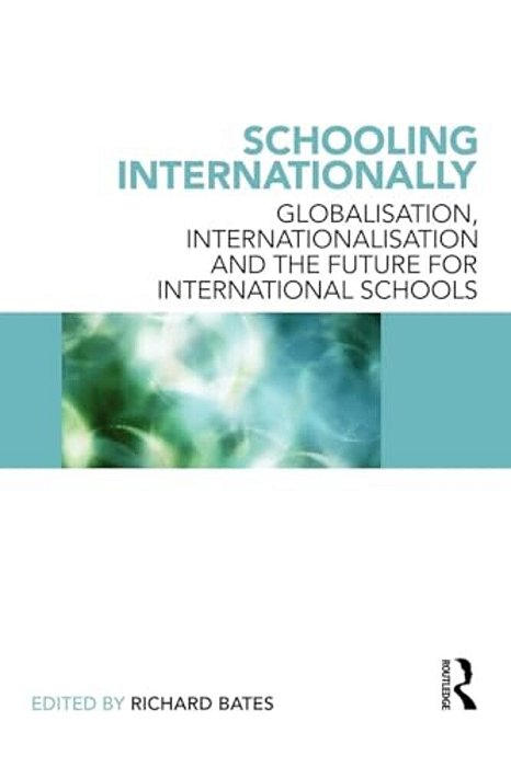 Schooling Internationally: Globalisation, Internationalisation And The Future For International Schools-..