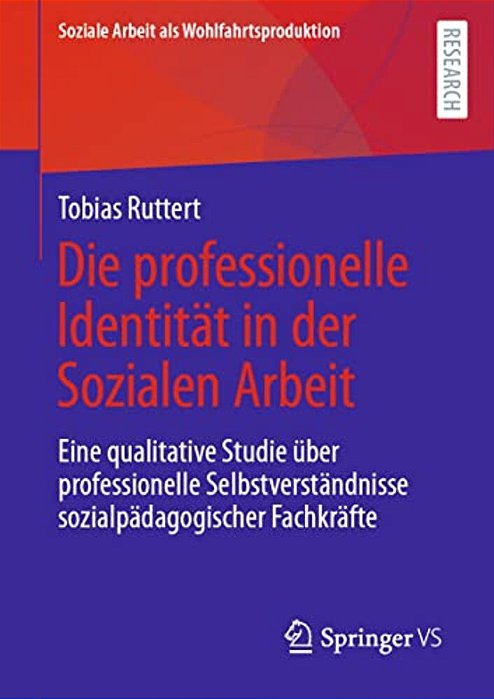 Die Professionelle Identität In Der Sozialen Arbeit: Eine Qualitative Studie Über Professionelle Selbstverständnisse Sozialpädagogischer Fachkräfte-..