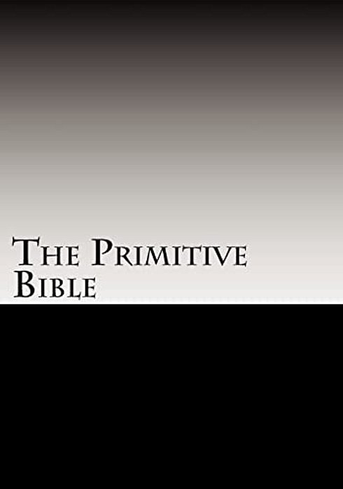 The Primitive Bible: Turning Back The Clock Towards The Original God-Breathed Word (Based On The King James Version Witho-..