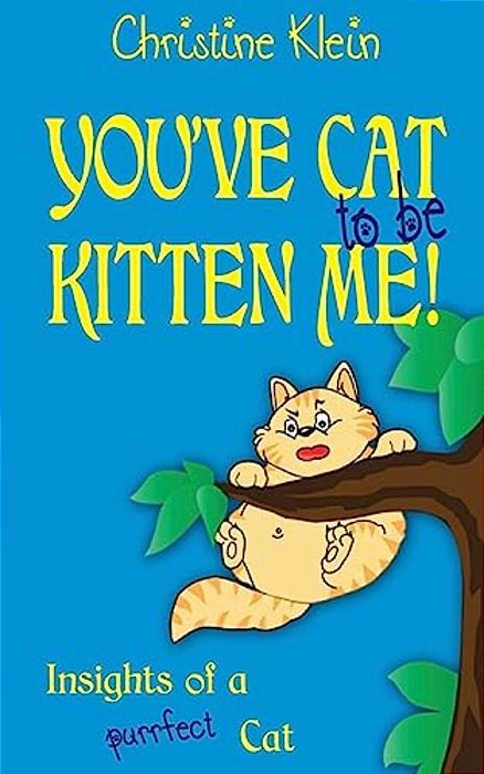 You'Ve Cat To Be Kitten Me!: Insights Of A Purrfect Cat-..