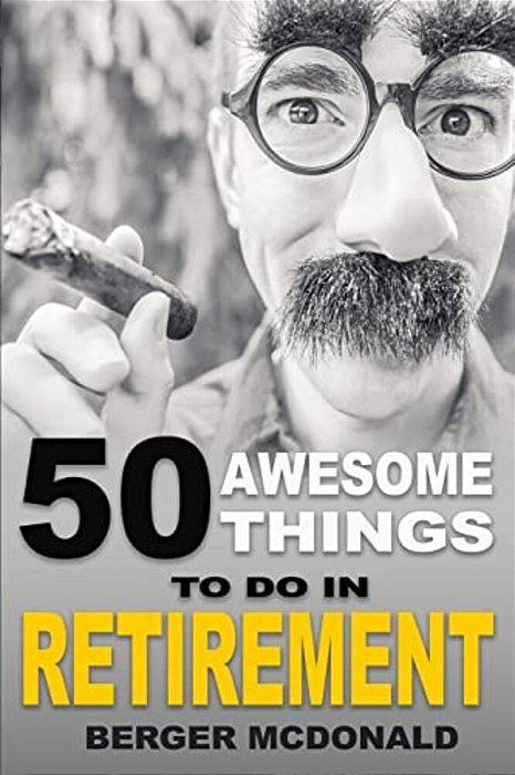 50 Awesome Things To Do In Retirement: The Humorous Guide To Enjoy Life After Work-..