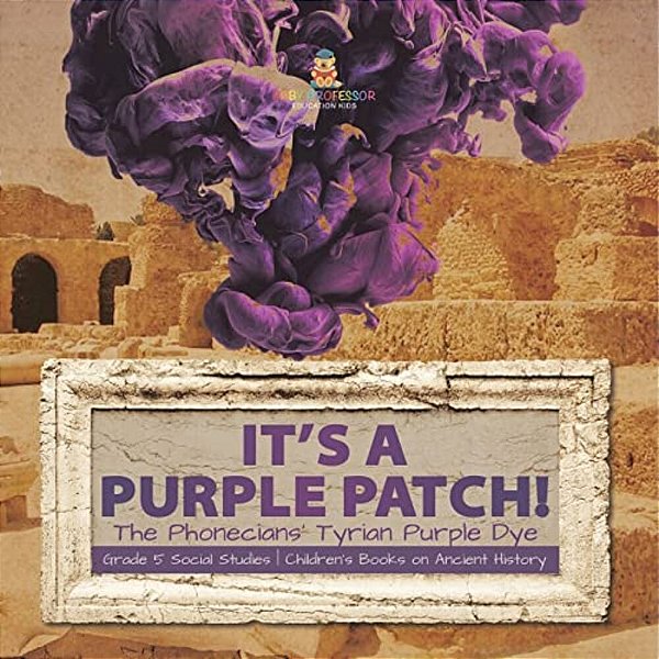 Its A Purple Patch!: Phoenicians Tyrian Purple Dye Grade 5 Social Studies Children's Books On Ancient History-..