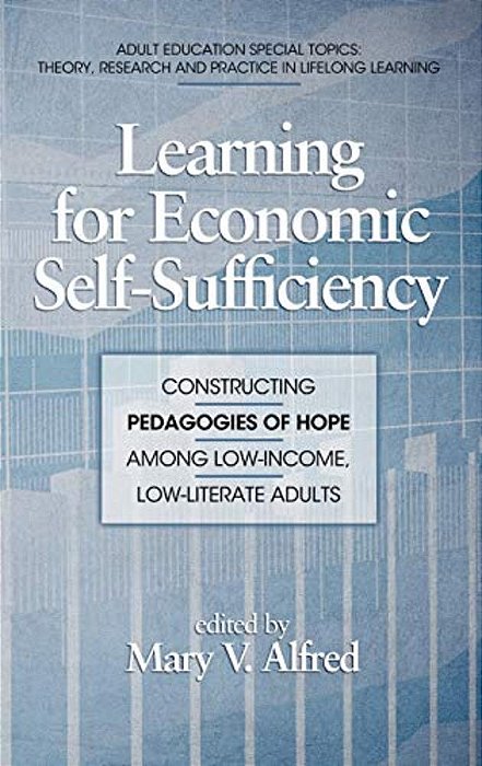 Learning For Economic Self-Sufficiency: Constructing Pedagogies Of Hope Among Low-Income, Low-Literate Adults-..