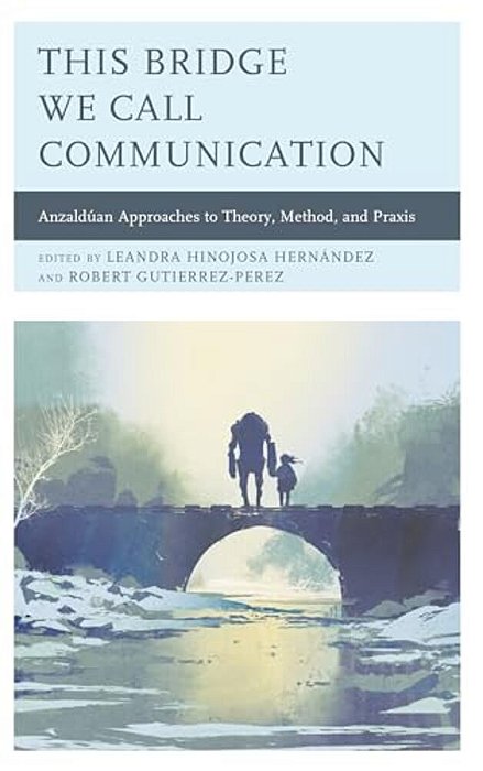 This Bridge We Call Communication: Anzaldúan Approaches To Theory, Method, And Praxis-..