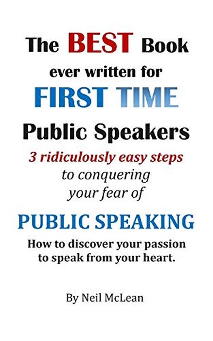 The Best Book Ever Written For First Time Public Speakers: 3 Ridiculously Easy Steps To Conquering Your Fear Of Public Speaking-..