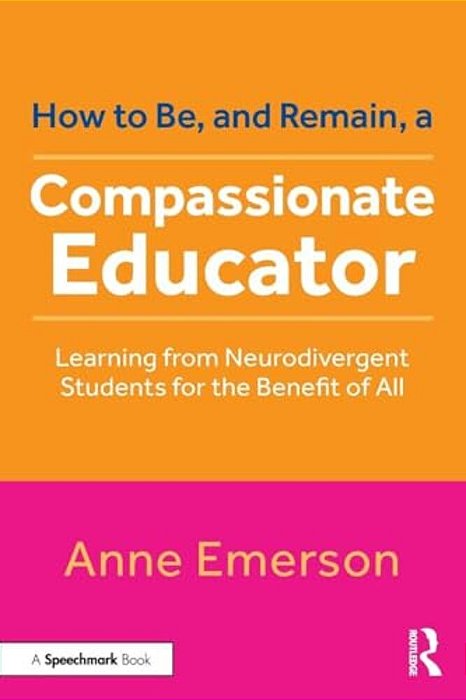 How To Be, And Remain, A Compassionate Educator: Learning From Neurodivergent Students For The Benefit Of All-..