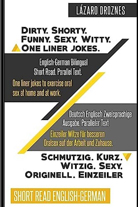 English-German Bilingual: Dirty. Shorty. Funny. Sexy. Witty. One Liner Jokes: Short Read. Parallel Text. One Liner Jokes To Exercise Oral Sex At H-..