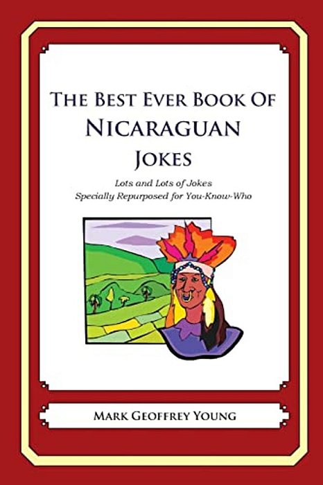 The Best Ever Book Of Nicaraguan Jokes: Lots And Lots Of Jokes Specially Repurposed For You-Know-who-..