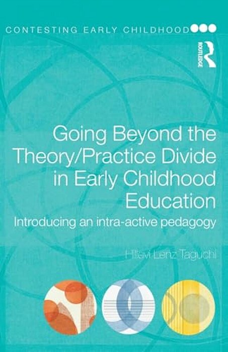 Going Beyond The Theory/Practice Divide In Early Childhood Education: Introducing An Intra-Active Pedagogy-..