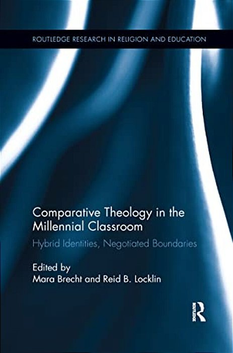 Comparative Theology In The Millennial Classroom: Hybrid Identities, Negotiated Boundaries-..