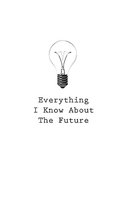 Everything I Know About The Future-..