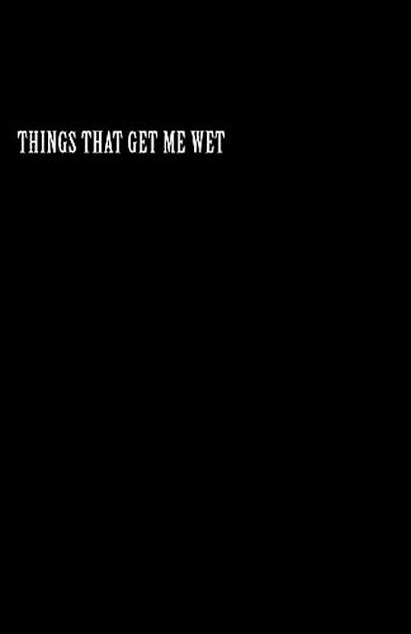 Things That Get Me Wet-..