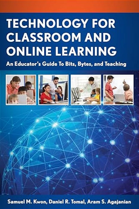 Technology For Classroom And Online Learning: An Educator's Guide To Bits, Bytes, And Teaching-..