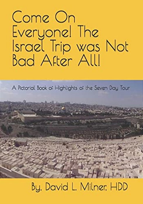 Come On Everyone! The Israel Trip Was Not Bad After All!: A Pictorial Book Of Highlights Of The Seven Day Tour-..