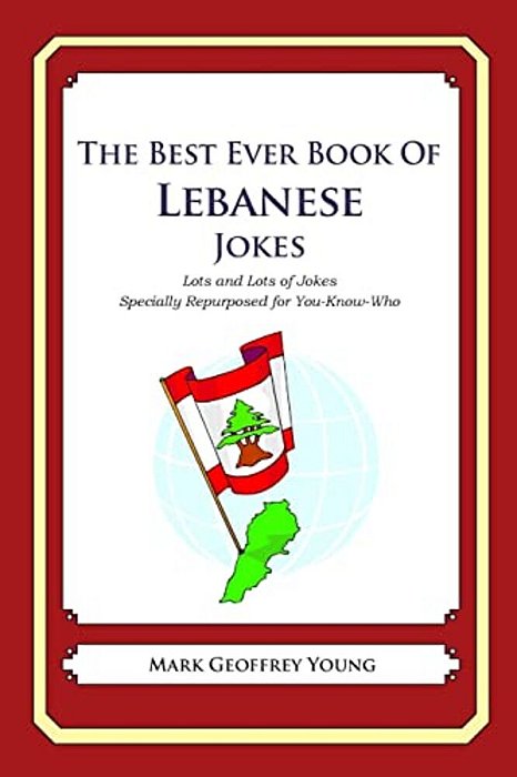 The Best Ever Book Of Lebanese Jokes: Lots And Lots Of Jokes Specially Repurposed For You-Know-who-..