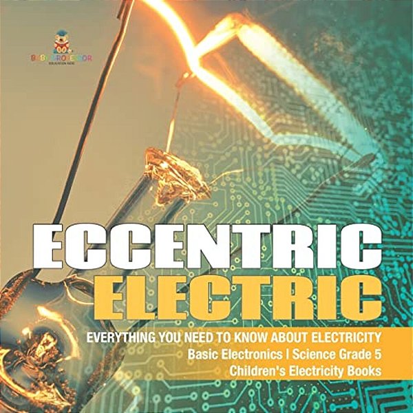 Eccentric Electric Everything You Need To Know About Electricity Basic Electronics Science Grade 5 Children's Electricity Books-..