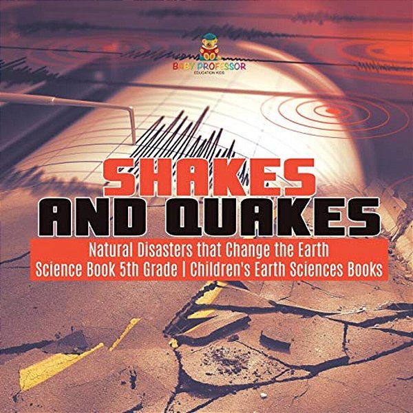Shakes And Quakes Natural Disasters That Change The Earth Science Book 5Th Grade Children's Earth Sciences Books-..