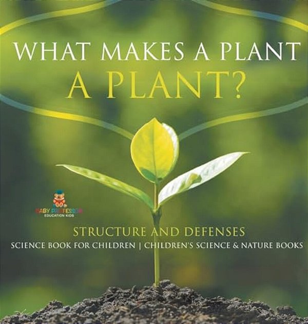 What Makes A Plant A Plant? Structure And Defenses Science Book For Children Children's Science & Nature Books-..
