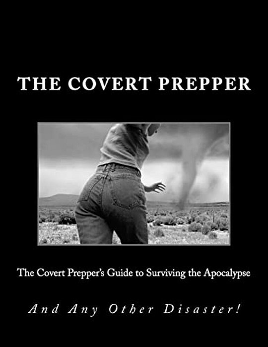 The Covert Prepper's Guide To Surviving The Apocalypse: And Any Other Disaster-..
