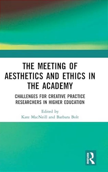 The Meeting Of Aesthetics And Ethics In The Academy: Challenges For Creative Practice Researchers In Higher Education-..