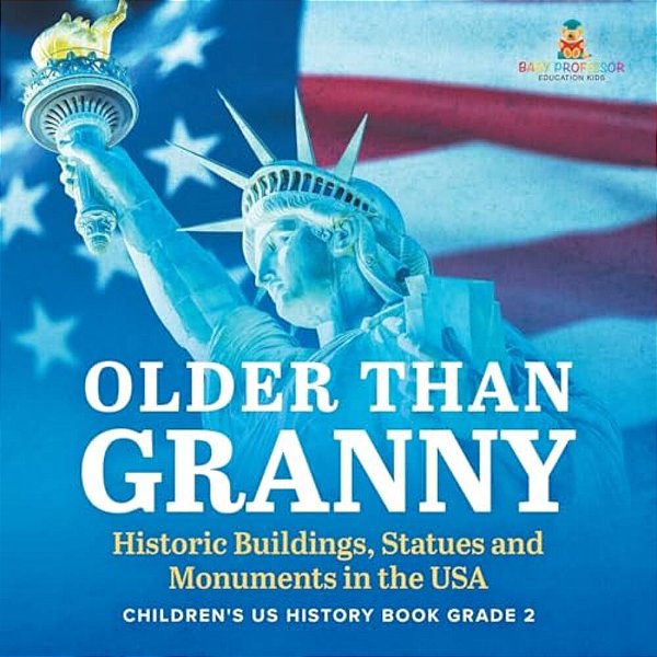 Older Than Granny Historic Buildings, Statues And Monuments In The USA Children's US History Book Grade 2-..