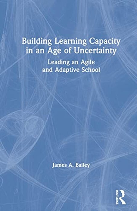 Building Learning Capacity In An Age Of Uncertainty: Leading An Agile And Adaptive School-..