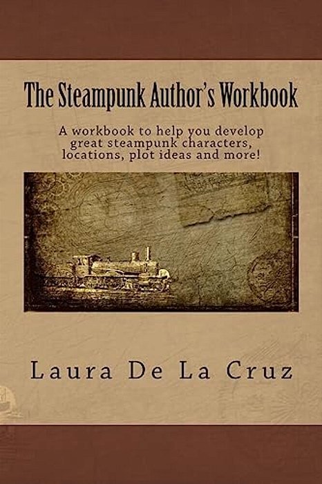 The Steampunk Author's Workbook: A Workbook To Help You Develop Great Steampunk Characters, Locations, Plot Ideas And More!-..