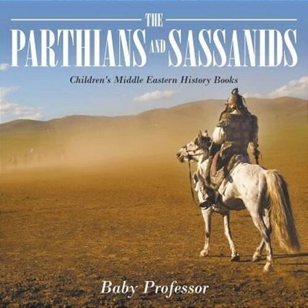 The Parthians And Sassanids Children's Middle Eastern History Books-..