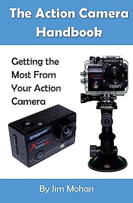 The Action Camera Handbook: Getting The Most From Your Action Camera-..