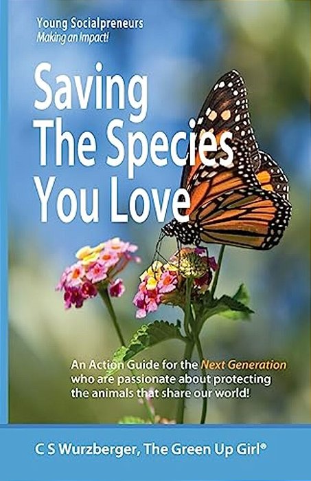 Saving The Species You Love: An Action Guide For The Next Generation Who Are Passionate About Protecting The Animals That Share Our World-..