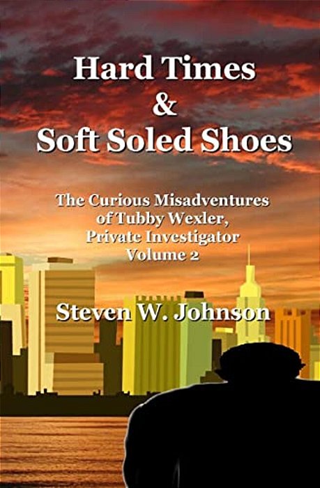 Hard Times And Soft Soled Shoes: The Curious Misadventures Of Tubby Wexler, Private Investigator Volume 2-..