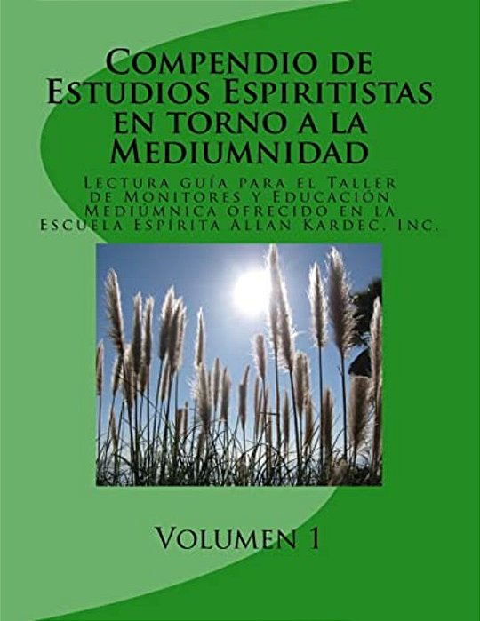 Compendio De Estudios Espiritistas En Torno A La Mediumnidad- Volumen 1: Lectura Guía Para El Taller De Monitores Y Educación Mediúmnica En La Escuela-..