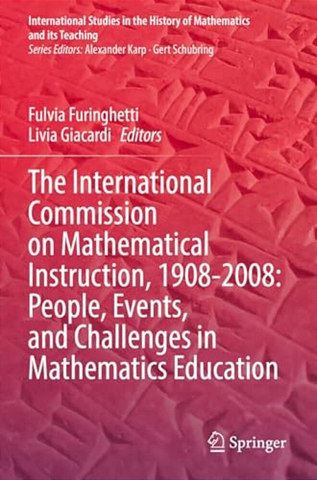 The International Commission On Mathematical Instruction, 1908-2008: People, Events, And Challenges In Mathematics Education-..