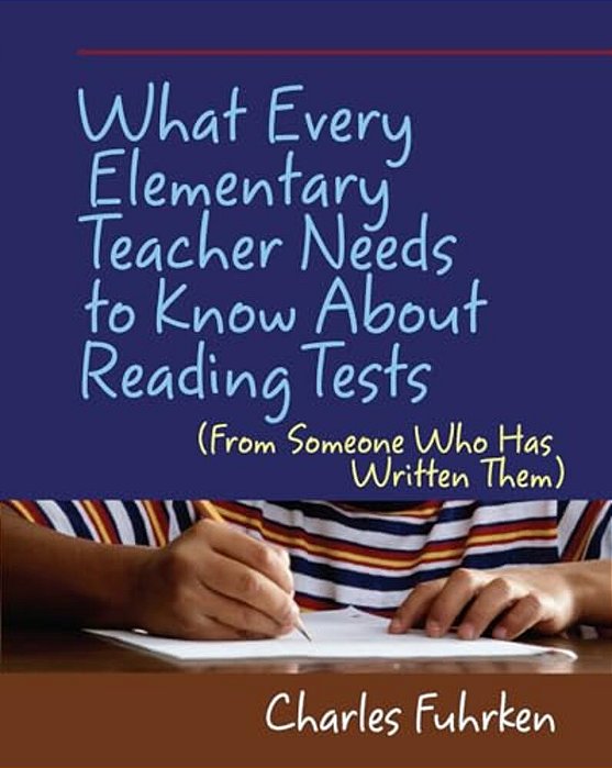 What Every Elementary Teacher Needs To Know About Reading Tests: (From Someone Who Has Written Them)-..