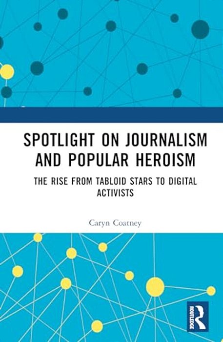 Spotlight On Journalism And Popular Heroism: The Rise From Tabloid Stars To Digital Activists-..